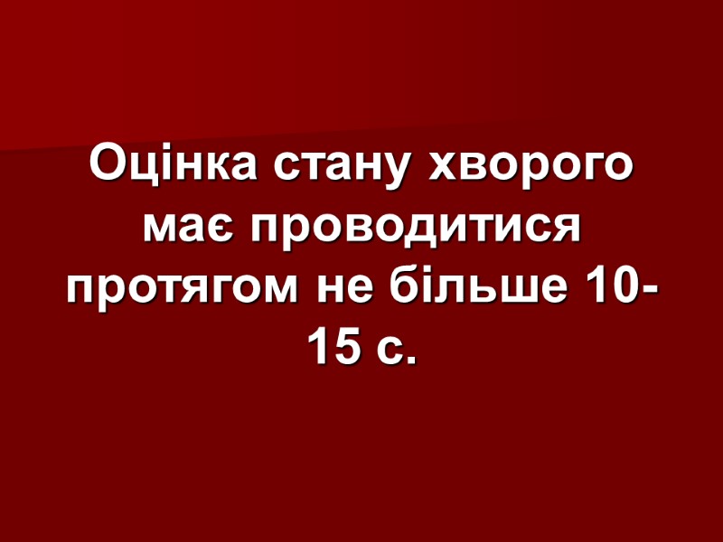 Оцінка стану хворого має проводитися протягом не більше 10-15 с.